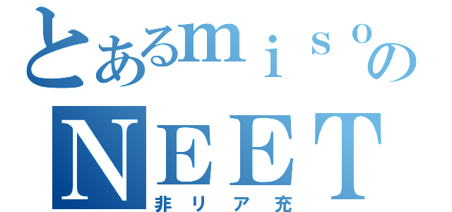 とあるｍｉｓｏのＮＥＥＴ生活（非リア充）