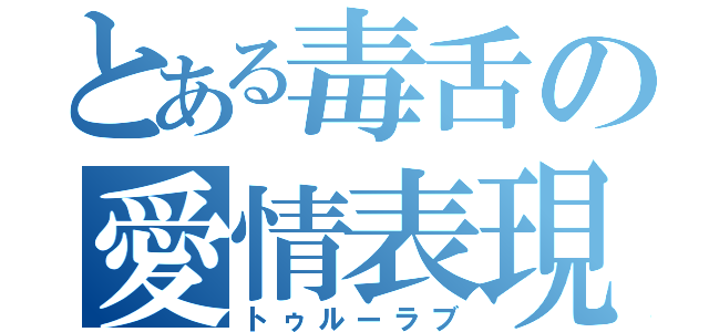 とある毒舌の愛情表現（トゥルーラブ）