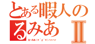 とある暇人のるみあⅡ（るーみあ（＊´д｀＊）ハァハァ）