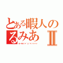 とある暇人のるみあⅡ（るーみあ（＊´д｀＊）ハァハァ）