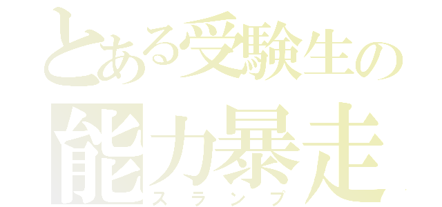 とある受験生の能力暴走（スランプ）