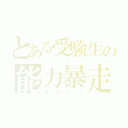 とある受験生の能力暴走（スランプ）