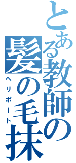 とある教師の髪の毛抹消（ヘリポート）