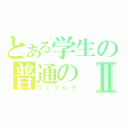 とある学生の普通のⅡ（ウェブログ）