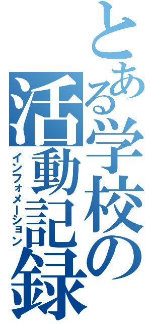 とある学校の活動記録（インフォメーション）