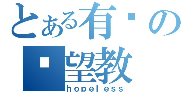 とある有爱の绝望教（ｈｏｐｅｌｅｓｓ）