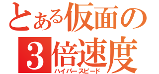 とある仮面の３倍速度（ハイパースピード）