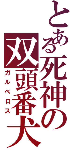 とある死神の双頭番犬（ガルベロス）