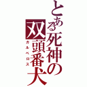 とある死神の双頭番犬（ガルベロス）