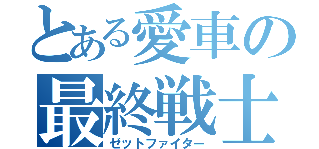 とある愛車の最終戦士（ゼットファイター）