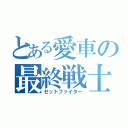 とある愛車の最終戦士（ゼットファイター）