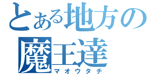 とある地方の魔王達（マオウタチ）