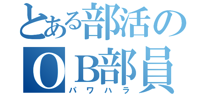 とある部活のＯＢ部員（パワハラ）