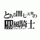 とある闇七天龍の黒風騎士（ブラックナイト）