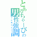 とあるちゃーびの男性強調Ⅱ（てか男だよ）