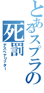 とあるスプラの死罰（デスペナリッター）