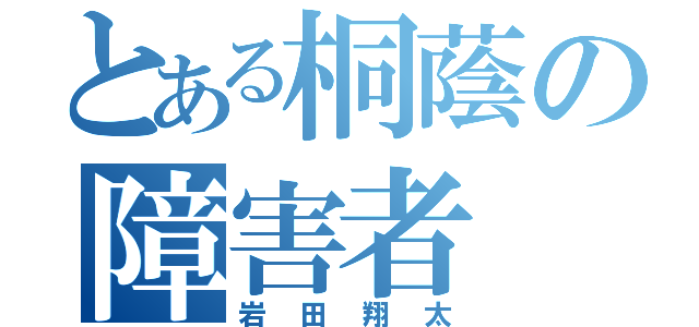 とある桐蔭の障害者（岩田翔太）