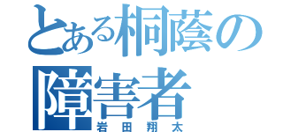 とある桐蔭の障害者（岩田翔太）