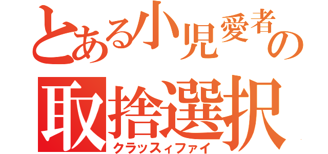 とある小児愛者の取捨選択（クラッスィファイ）