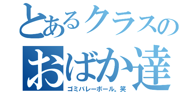 とあるクラスのおばか達（ゴミバレーボール。笑）