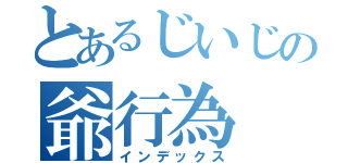 とあるじいじの爺行為（インデックス）