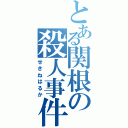 とある関根の殺人事件（せきねはるか）