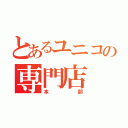 とあるユニコの専門店（本部）