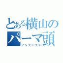 とある横山のパーマ頭（インデックス）