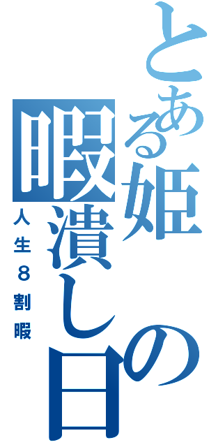 とある姫の暇潰し日常（人生８割暇）