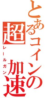 とあるコインの超　加速（レールガン）