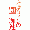 とあるコインの超　加速（レールガン）