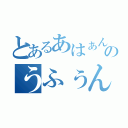 とあるあはぁんのうふぅん（）