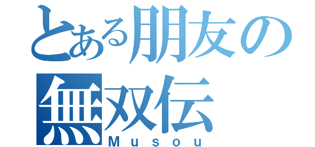 とある朋友の無双伝（Ｍｕｓｏｕ）