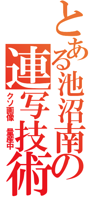 とある池沼南の連写技術（クソ画像 量産中）