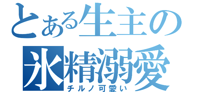 とある生主の氷精溺愛（チルノ可愛い）