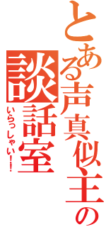 とある声真似主の談話室（いらっしゃい！！）