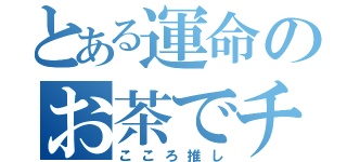 とある運命のお茶でチャオ（こころ推し）