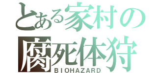 とある家村の腐死体狩り（ＢＩＯＨＡＺＡＲＤ）