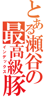 とある瀬谷の最高級豚（インデックス）