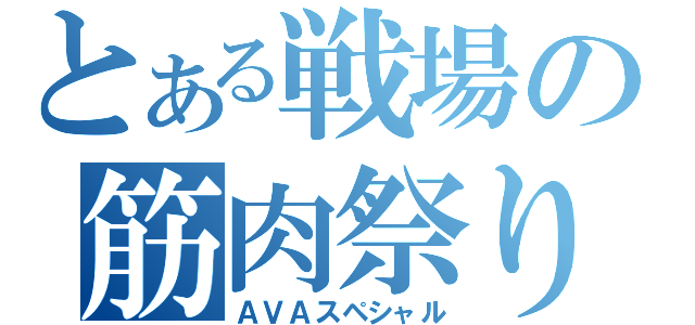 とある戦場の筋肉祭り（ＡＶＡスペシャル）