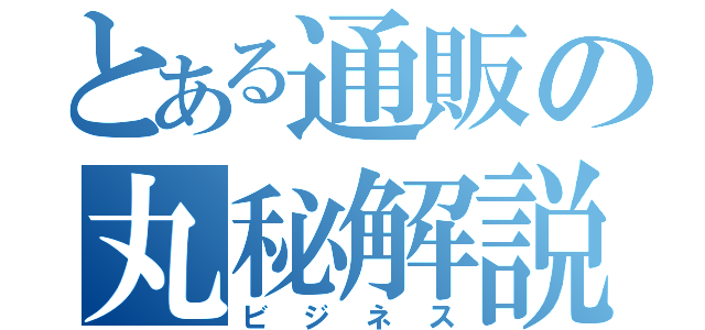 とある通販の丸秘解説（ビジネス）