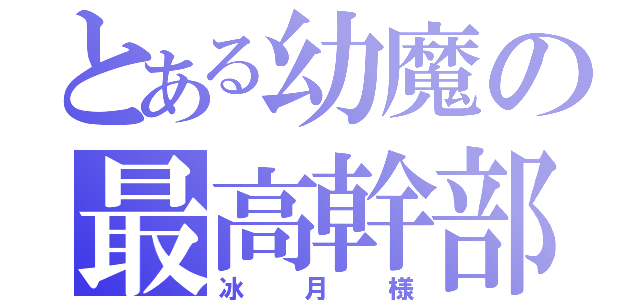 とある幼魔の最高幹部（冰月様）