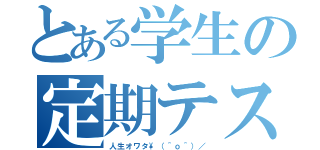 とある学生の定期テスト（人生オワタ\（＾ｏ＾）／）