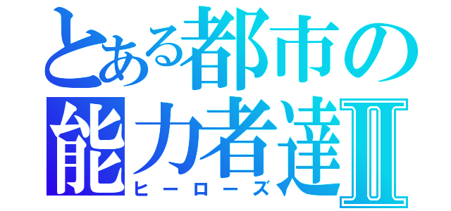 とある都市の能力者達Ⅱ（ヒーローズ）