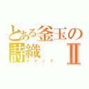 とある釜玉の詩織Ⅱ（タマノフ）