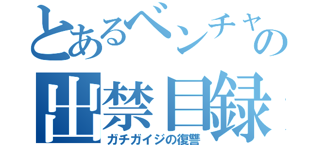 とあるベンチャーの出禁目録（ガチガイジの復讐）