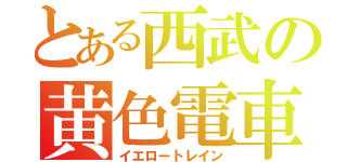 とある西武の黄色電車（イエロートレイン）