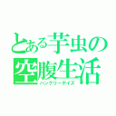 とある芋虫の空腹生活（ハングリーデイズ）