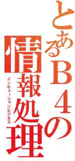 とあるＢ４の情報処理（インホメーションビジネス）