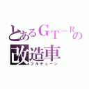 とあるＧＴ－Ｒの改造車（フルチューン）